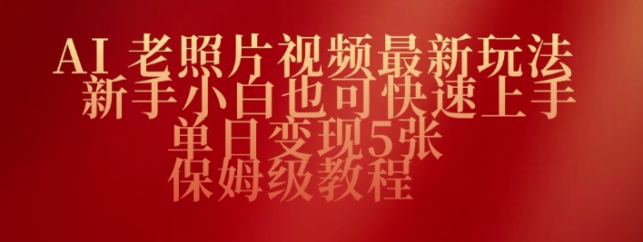 AI老照片视频最新玩法，新手小白也可快速上手，单日变现5张，保姆级教程-大贝源码