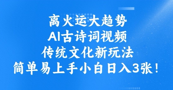 离火运大趋势，ai古诗词视频，传统文化新玩法，简单易上手小白日入3张-大贝源码