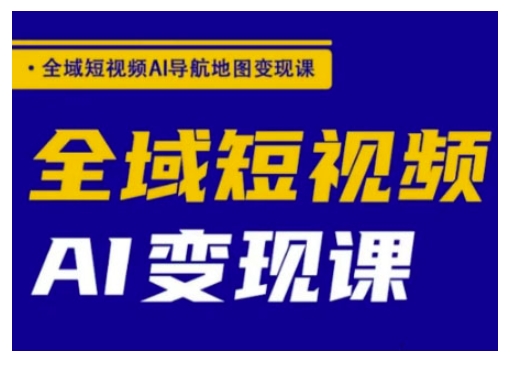 全域短视频AI导航地图变现课，全域短视频AI变现课-大贝源码