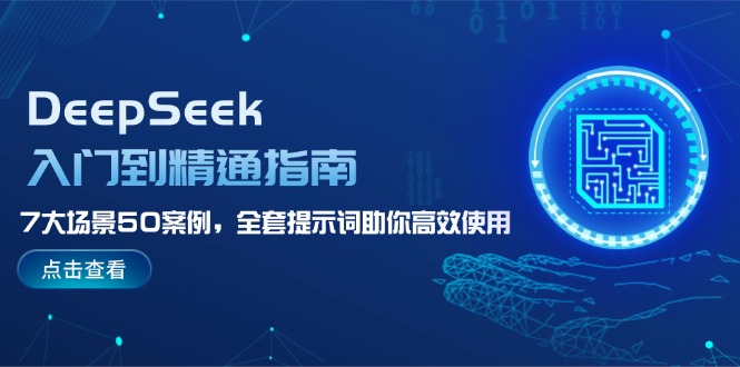（14394期）DeepSeek入门到精通指南，7大场景50案例，全套提示词助你高效使用-大贝源码