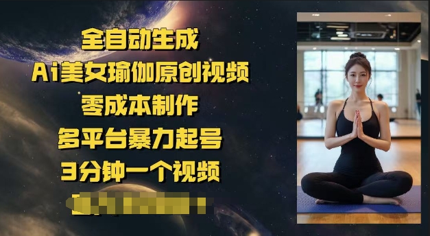 全自动生成Ai美女瑜伽原创视频，零成本制作，多平台暴力起号，3分钟一个视频，日入多张-大贝源码