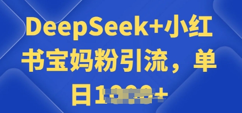 用 DeepSeek + 小红书做搬运工，每天 2 小时，引流宝妈粉月变现过W-大贝源码