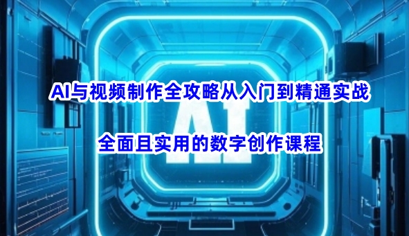 AI与视频制作全攻略从入门到精通实战，全面且实用的数字创作课程-大贝源码