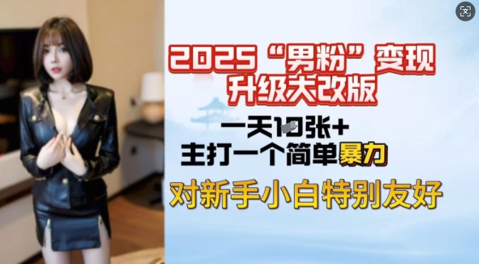2025男粉变现全新玩法升级，日入上千简简单单，小白可轻松上手-大贝源码