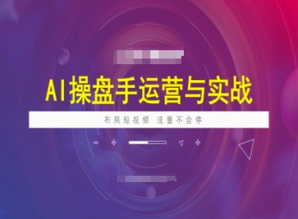 AI操盘手运营实战课程，布局短祝频，流量不会停-大贝源码