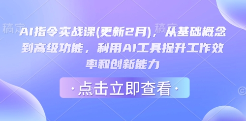 AI指令实战课(更新2月)，从基础概念到高级功能，利用AI工具提升工作效率和创新能力-大贝源码