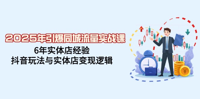 （14346期）2025年引爆同城流量实战课，6年实体店经验，抖音玩法与实体店变现逻辑-大贝源码