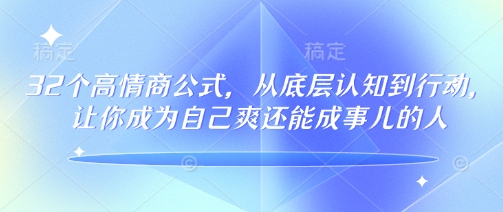 32个高情商公式，​从底层认知到行动，让你成为自己爽还能成事儿的人，133节完整版-大贝源码