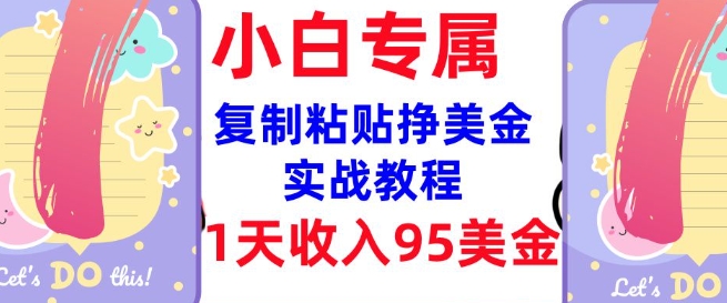 复制粘贴挣美金，0门槛，1天收入95美刀，3分钟学会，内部教程(首次公开)-大贝源码