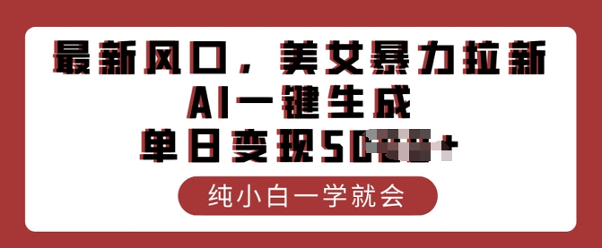 最新风口，美女暴力拉新，AI一键生成，单日变现多张，纯小白一学就会-大贝源码