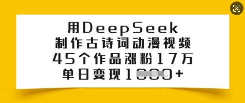 用DeepSeek制作古诗词动漫视频，45个作品涨粉17万，单日变现多张-大贝源码