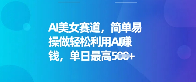 AI美女赛道，简单易操做轻松利用AI挣钱，单日最高5张-大贝源码