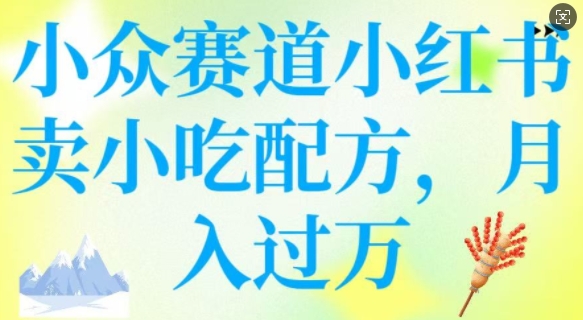 小众赛道小红书卖小吃配方，操作简单，月入过W-大贝源码