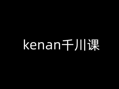 kenan千川课-kenan抖音电商巨量千川教程-大贝源码