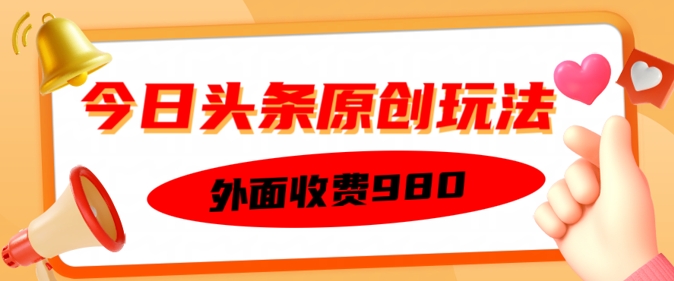 外面收费的今日头条原创玩法，新手也能轻松上手-大贝源码