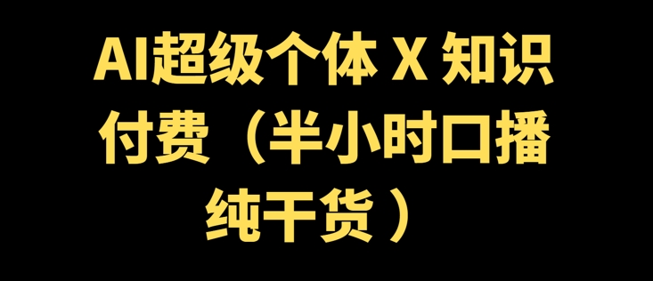 AI超级个体 + 知识付费(半小时口播纯干货 )-大贝源码
