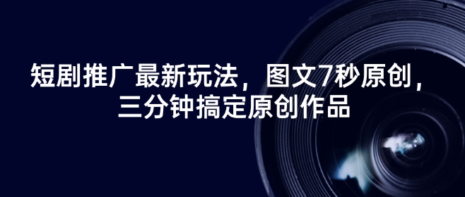 短剧推广最新玩法，图文7秒原创，三分钟搞定原创作品-大贝源码