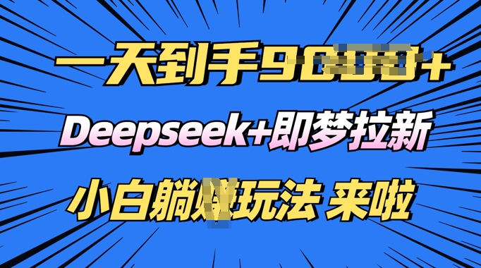 日入多张，Deepseek+即梦拉新，新手躺挣攻略来啦-大贝源码