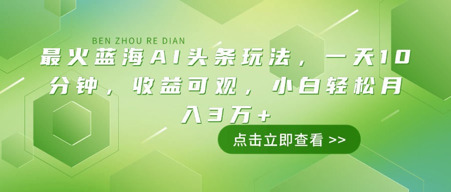 （14272期）最火蓝海AI头条玩法，一天10分钟，收益可观，小白轻松月入3万+-大贝源码