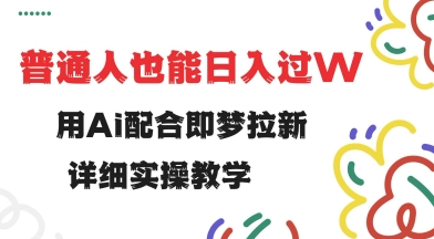 用ai配合即梦拉新，小白也能日入过w，详细实操教程【揭秘】-大贝源码