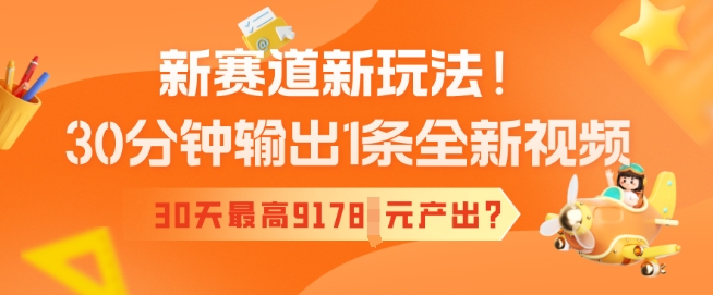 新赛道新玩法！30分钟输出1条全新视频，30天最高9178元产出?-大贝源码
