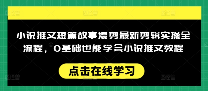 小说推文短篇故事混剪最新剪辑实操全流程，0基础也能学会小说推文教程，肯干多发日入多张-大贝源码