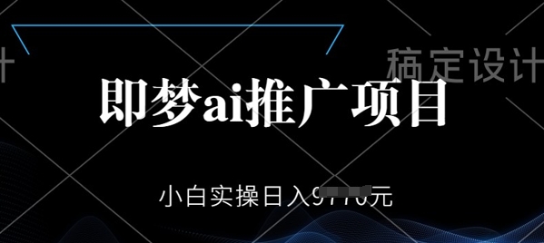 即梦AI推广项目，小白实操日入多张-大贝源码
