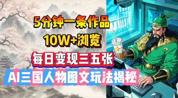 5分钟一条作品，10W+浏览，每日变现三五张，AI三国人物图文玩法揭秘-大贝源码