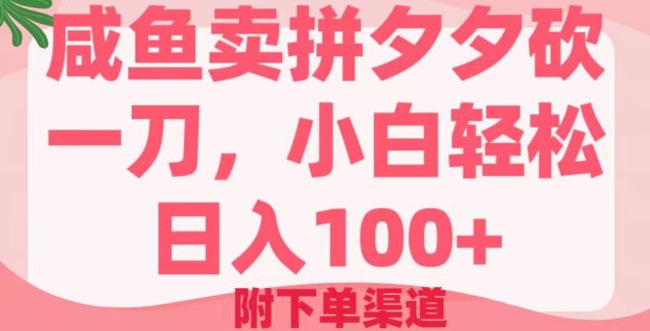 咸鱼卖拼夕夕砍一刀，小白轻松日入100+(附下单渠道)-大贝源码