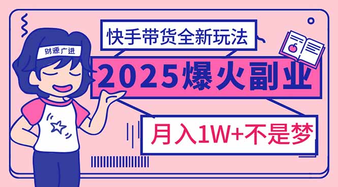（14275期）2025年爆红副业！快手带货全新玩法，月入1万加不是梦！-大贝源码