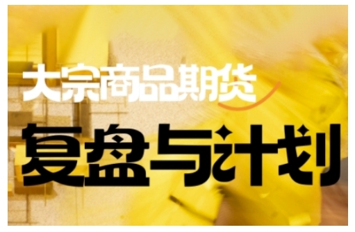 倍增计划·大宗商品期货复盘与计划，掌握在复杂多变的市场中做出明智的交易决策-大贝源码