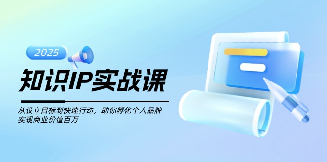 （14251期）知识IP实战课，从设立目标到快速行动，助你孵化个人品牌，实现商业价值…-大贝源码
