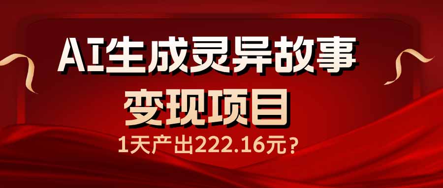 （14261期）AI生成灵异故事变现项目，1天产出222.16元-大贝源码