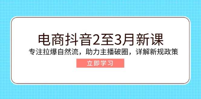 （14268期）电商抖音2至3月新课：专注拉爆自然流，助力主播破圈，详解新规政策-大贝源码