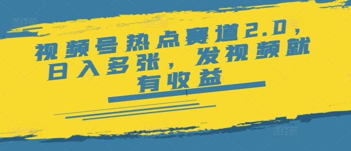 视频号热点赛道2.0，日入多张，发视频就有收益-大贝源码