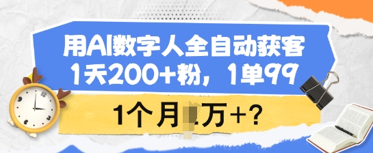 用AI数字人全自动获客，1天200+粉，1单99，1个月1个W+?-大贝源码