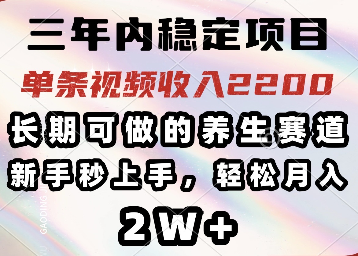 （14312期）三年内稳定项目，长期可做的养生赛道，单条视频收入2200，新手秒上手，…-大贝源码