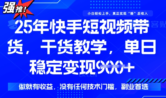 25年最新快手短视频带货，单日稳定变现900+，没有技术门槛，做就有收益【揭秘】-大贝源码