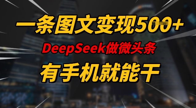 一条图文变现5张，DeeSeep微头条，有手机就能做-大贝源码