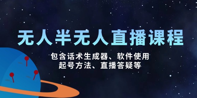 （14381期）无人&半无人直播课，包含话术生成器、软件使用、起号方法、直播答疑等-大贝源码