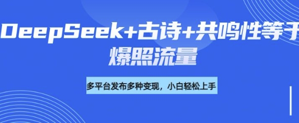 诗词进阶玩法，用DeepSeek写诗词来讲解现代社会主题，条条作品都是爆款，涨粉变现带货两不误-大贝源码