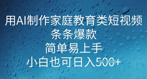 用AI做制作家庭教育类短视频，条条爆款，简单易上手， 小白也可日入5张-大贝源码