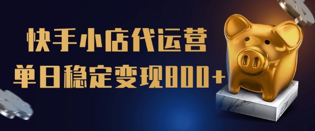 【快手小店代运营】限时托管计划，全程喂饭，单日稳定变现5张【揭秘】-大贝源码