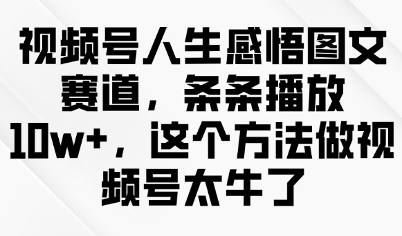 视频号人生感悟图文赛道，条条播放10w+，这个方法做视频号太牛了-大贝源码