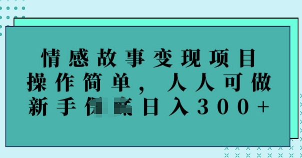 情感故事变现项目，操作简单，人人可做，新手日入3张-大贝源码