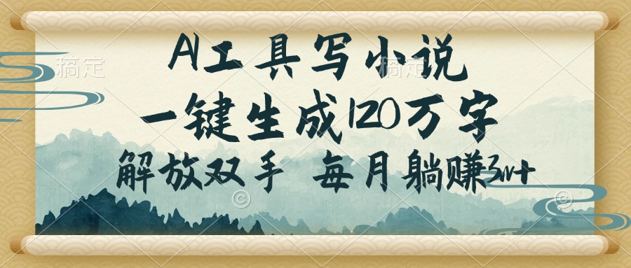 （14256期）AI工具写小说，一键生成120万字，解放双手，每月躺赚3w+-大贝源码