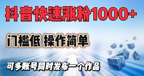 抖音快速涨1000+粉，门槛低操作简单，可多账号同时发布一个作品-大贝源码