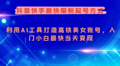 抖音快手最快吸粉起号方式，利用AI工具打造美女账号，入门小白最快当天变现-大贝源码