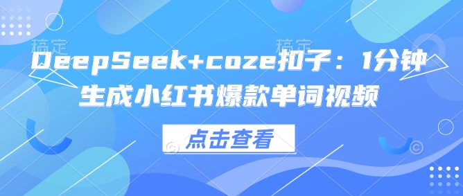 DeepSeek+coze扣子：1分钟生成小红书爆款单词视频-大贝源码