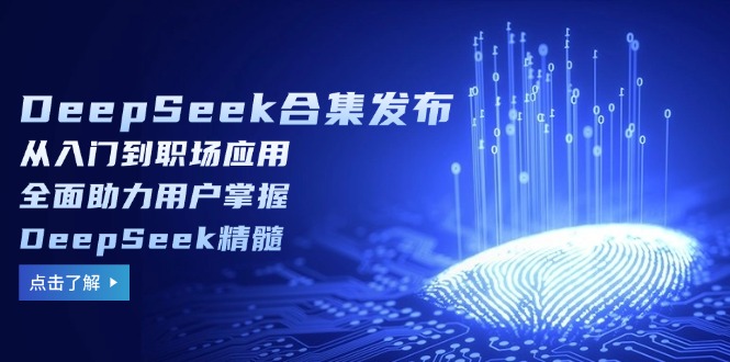（14281期）DeepSeek合集发布，从入门到职场应用，全面助力用户掌握DeepSeek精髓-大贝源码